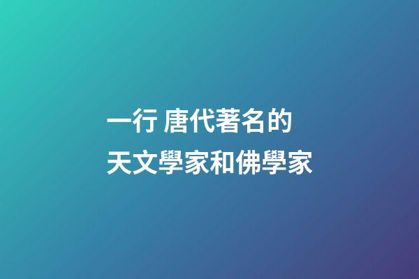 一行 唐代著名的天文學家和佛學家